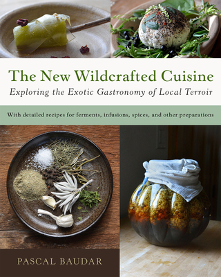 The New Wildcrafted Cuisine: Exploring the Exotic Gastronomy of Local Terroir By Pascal Baudar Cover Image