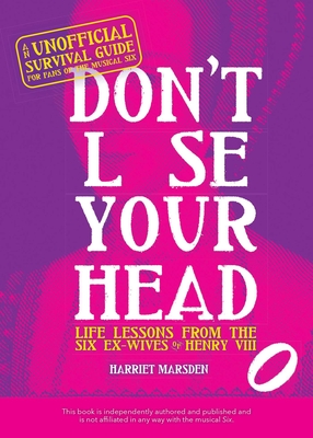 Don't Lose Your Head: Life Lessons from the Six Ex-Wives of Henry VIII By Harriet Marsden Cover Image