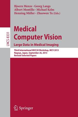 Medical Computer Vision. Large Data in Medical Imaging: Third International Miccai Workshop, MCV 2013, Nagoya, Japan, September 26, 2013, Revised Sele Cover Image