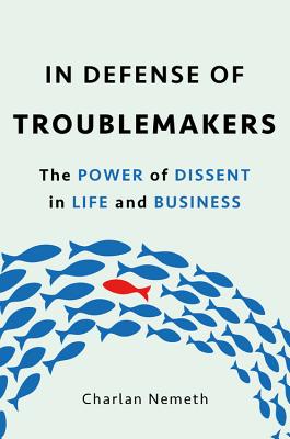 In Defense of Troublemakers: The Power of Dissent in Life and Business Cover Image