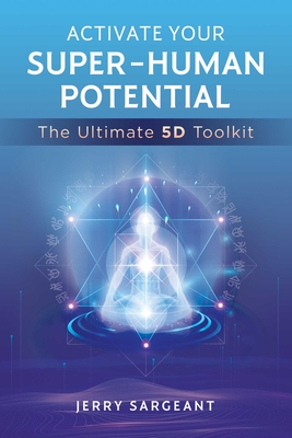 Activate Your Super-Human Potential: The Ultimate 5D Toolkit By Jerry Sargeant Cover Image