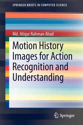 Motion History Images for Action Recognition and Understanding (Springerbriefs in Computer Science) Cover Image
