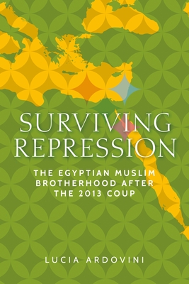 Surviving Repression: The Egyptian Muslim Brotherhood After the 2013 Coup (Identities and Geopolitics in the Middle East)