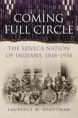 Coming Full Circle: The Seneca Nation of Indians, 1848-1934 Volume 17 (New Directions in Native American Studies #17)