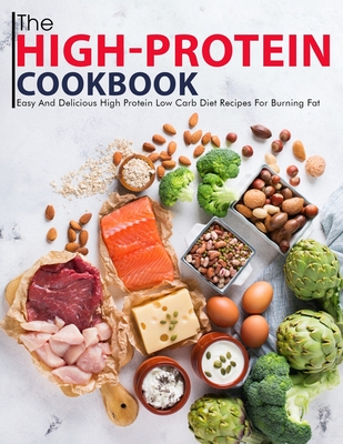The High-Protein Cookbook: Easy And Delicious High Protein Low Carb Diet Recipes For Burning Fat Cover Image