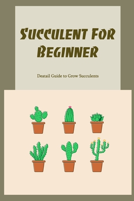 Succulent For Beginner: Deatail Guide to Grow Succulents: Succulent For  Beginner (Paperback) | McNally Jackson Books