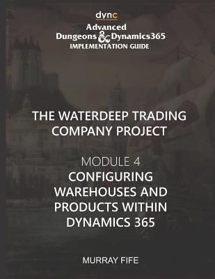 Configuring Warehouses and Products within Dynamics 365: Advanced Dungeons and Dynamics 365 Implementation Guide Module 4 Cover Image