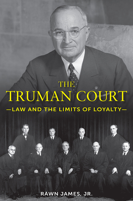 The Truman Court: Law and the Limits of Loyalty By Rawn James, Jr. Cover Image