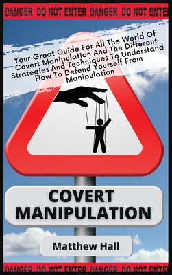 Covert Manipulation: Your Great Guide For The World of Covert Manipulation And The Different Strategies And Techniques To Understand How To Cover Image