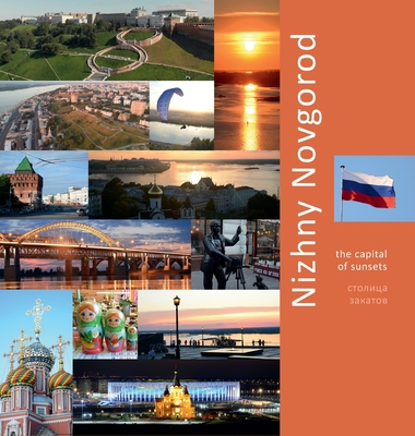Nizhny Novgorod: The Capital of Sunsets: A Photo Travel Experience (Russia #1) By Andrey Vlasov, Vera Krivenkova (Editor), Daria Labonina (Translator) Cover Image