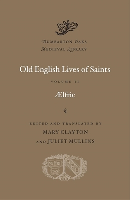 Old English Lives of Saints (Dumbarton Oaks Medieval Library #59) By Aelfric, Mary Clayton (Editor), Mary Clayton (Translator) Cover Image