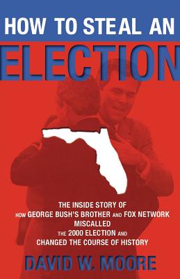 How to Steal an Election: The Inside Story of How George Bush's Brother and FOX Network Miscalled the 2000 Election and Changed the Course of History By David W. Moore Cover Image