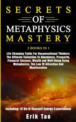 Secrets of Metaphysics Mastery: 3 BOOKS IN 1: Life Changing Truths For Unconventional Thinkers - The Ultimate Collection To Abundance, Prosperity, Fin Cover Image