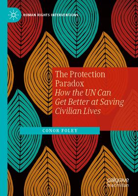 The Protection Paradox: How the Un Can Get Better at Saving Civilian Lives (Human Rights Interventions)