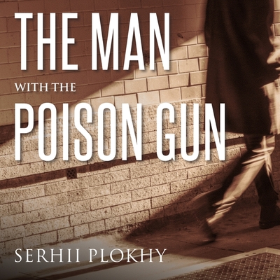 The Man with the Poison Gun: A Cold War Spy Story By Serhii Plokhy, Clive Chafer (Read by) Cover Image