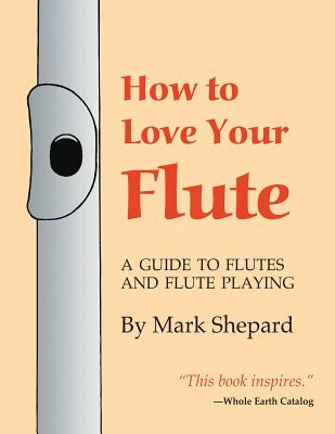 How to Love Your Flute: A Guide to Flutes and Flute Playing, or How to Play the Flute, Choose One, and Care for It, Plus Flute History, Flute Cover Image