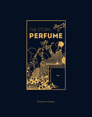The Story of Perfume: A lavishly illustrated guide By Elisabeth de Feydeau Cover Image