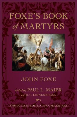 Foxe's Book of Martyrs By John Foxe, Paul L. Maier (Editor), R. C. Linnenkugel (With) Cover Image