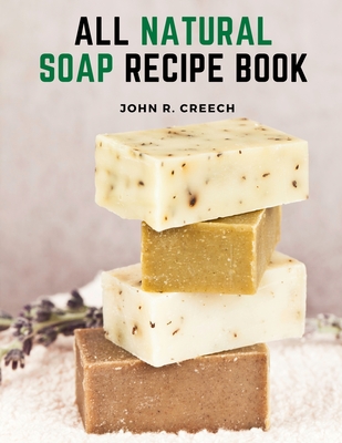 All Natural Soap Recipe Book: How to Make Homemade Plant Based Soap Cover Image