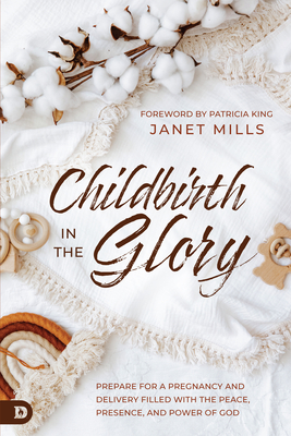 Childbirth in the Glory: Prepare for a Pregnancy and Delivery Filled with the Peace, Presence, and Power of God Cover Image