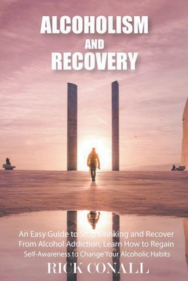Alcoholism and Recovery: An Easy Guide to Stop Drinking and Recover from Alcohol Addiction, Learn How to Regain Self-Awareness to Change your A Cover Image