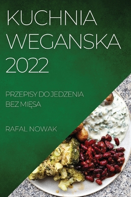 Kuchnia Weganska 2022: Przepisy Do Jedzenia Bez MiĘsa By Rafal Nowak Cover Image