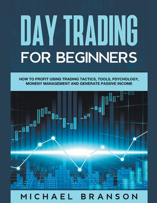 Day Trading For Beginners Learn The Best Strategies On How To Profit Using Trading Tactics, Tools, Psychology, Money Management And Generate Passive I By Michael Branson Cover Image