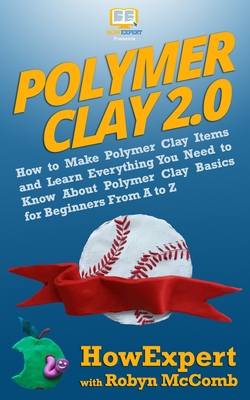 Polymer Clay 2.0: How to Make Polymer Clay Items and Learn Everything You Need to Know About Polymer Clay Basics for Beginners From A to By Robyn McComb, Howexpert Cover Image