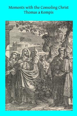 Moments with the Consoling Christ: Prayers Selected from Thomas a Kempis