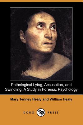 Pathological Lying, Accusation, and Swindling: A Study in Forensic Psychology (Dodo Press) By Mary Tenney Healy, William Healy Cover Image