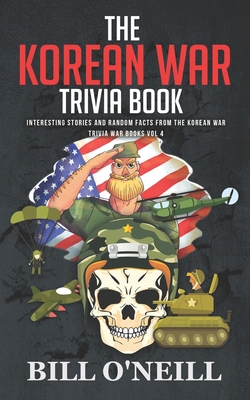 The Korean War Trivia Book: Interesting Stories and Random Facts From The Korean War (Trivia War Books #4)