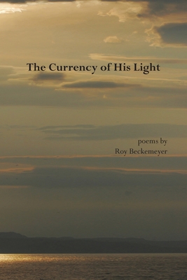 The Currency of His Light By Roy Beckemeyer Cover Image