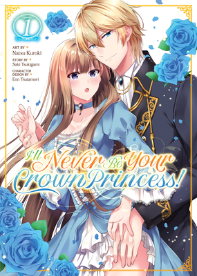 I'll Never Be Your Crown Princess! (Manga) Vol. 1 By Saki Tsukigami, Natsu Kuroki (Illustrator), Enn Tsutamori (Contributions by) Cover Image