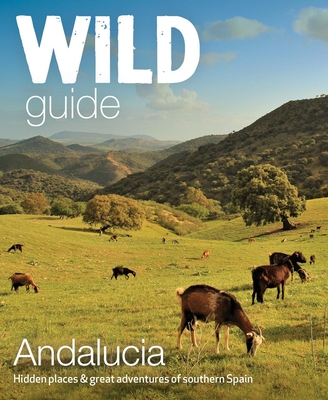 Wild Guide Andalucia: Hidden Places & Great Adventures of Southern Spain By Edwina Pitcher Cover Image
