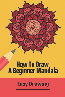 How To Draw A Beginner Mandala: Easy Drawing: Drawing Mandala For Beginners Cover Image