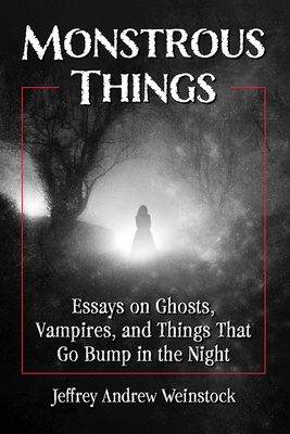 Monstrous Things: Essays on Ghosts, Vampires, and Things That Go Bump in the Night By Jeffrey Andrew Weinstock (Editor) Cover Image