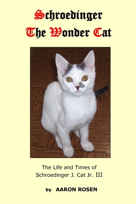 Schroedinger The Wonder Cat: The Life and Times of Schroedinger J. Cat Jr. III By Aaron Rosen Cover Image