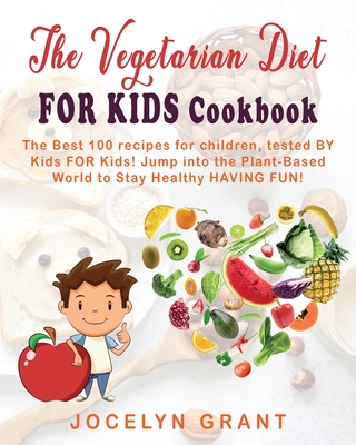 Vegetarian Diet for Kids Cookbook: The Best 100 Recipes for Children, Tested BY Kids FOR Kids! Jump into the Plant-Based World to Stay Healthy HAVING Cover Image