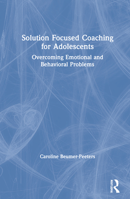 Solution Focused Coaching for Adolescents: Overcoming Emotional and Behavioral Problems By Caroline Beumer-Peeters Cover Image