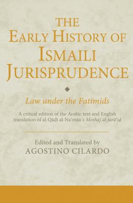 The Early History of Ismaili Jurisprudence: Law Under the Fatimids (Ismaili Texts and Translations) By Agostino Cilardo (Editor), Agostino Cilardo (Translator) Cover Image