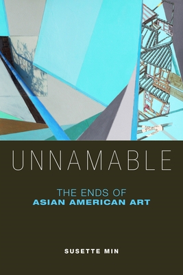 Unnamable: The Ends of Asian American Art By Susette Min Cover Image