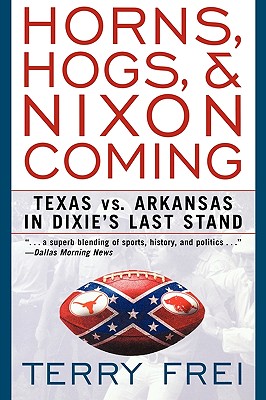 Horns, Hogs, and Nixon Coming: Texas Vs. Arkansas in Dixie's Last Stand By Terry Frei Cover Image