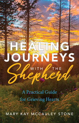 Healing Journeys with the Shepherd: A Practical Guide for Grieving Hearts By Mary Kay McCauley Stone Cover Image