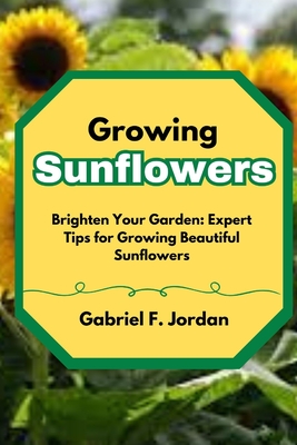Growing Sunflowers: Brighten Your Garden: Expert Tips for Growing Beautiful Sunflowers Cover Image