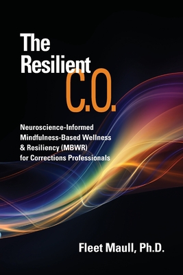 The Resilient C.O.: Neuroscience Informed Mindfulness-Based Wellness & Resiliency (MBWR) for Corrections Professionals By Fleet Maull Cover Image