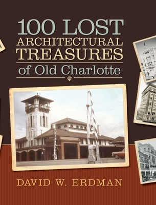 100 Lost Architectural Treasures of Old Charlotte By David W. Erdman Cover Image