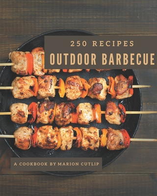 250 Outdoor Barbecue Recipes: Explore Outdoor Barbecue Cookbook NOW! Cover Image
