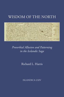 Wisdom of the North: Proverbial Allusion and Patterning in the Icelandic Saga (Islandica #64) By Richard L. Harris Cover Image