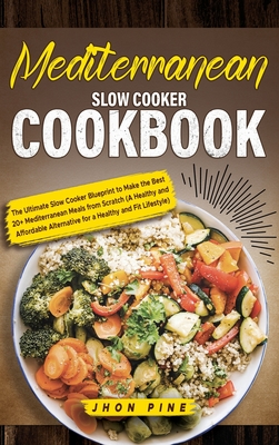 Mediterranean Slow Cooker Cookbook: The Ultimate Slow Cooker Blueprint to Make the Best 20+ Mediterranean Meals from Scratch (A Healthy and Affordable Cover Image