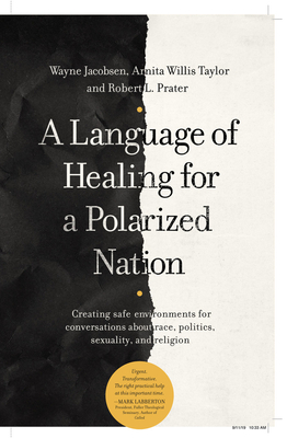 A Language of Healing for a Polarized Nation: Creating Safe Environments for Conversations about Race, Politics, Sexuality, and Religion By Wayne Jacobsen, Arnita Willis Taylor, Robert Bob L. Prater Cover Image
